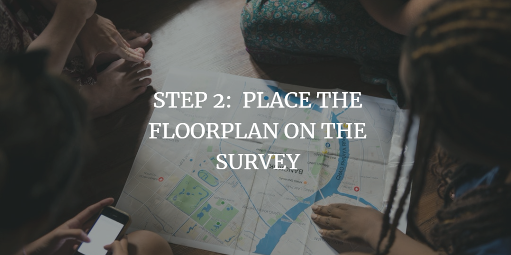 PLACE THE FLOORPLAN ON THE SURVEY